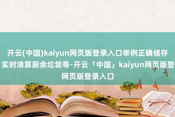 开云(中国)kaiyun网页版登录入口举例正确储存食品、实时清算厨余垃圾等-开云「中国」kaiyun网页版登录入口