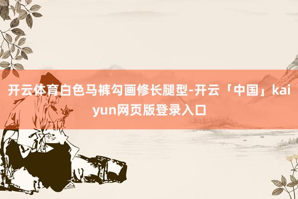 开云体育白色马裤勾画修长腿型-开云「中国」kaiyun网页版登录入口
